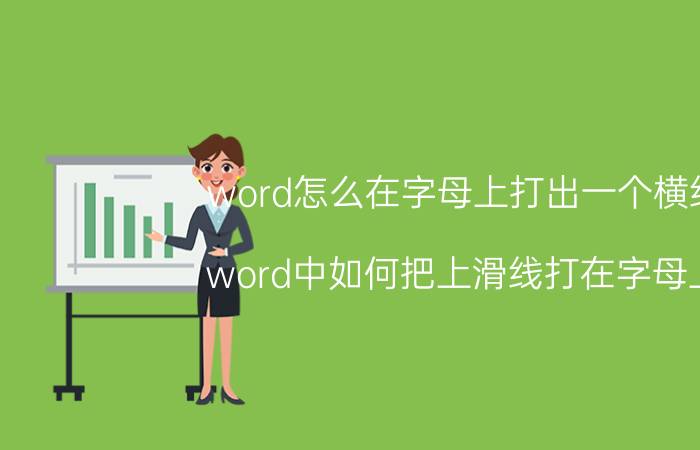 word怎么在字母上打出一个横线 word中如何把上滑线打在字母上？